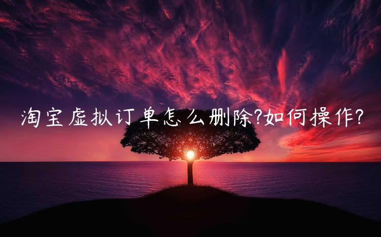 淘寶虛擬訂單怎么刪除?如何操作?